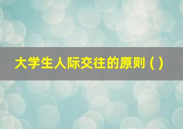 大学生人际交往的原则 ( )